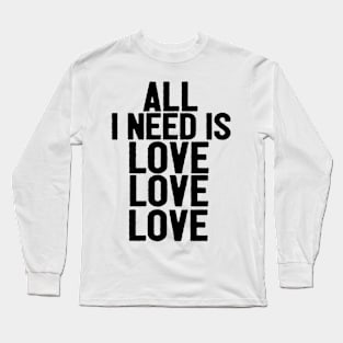 All I Need Is Love Love Love Funny Saying Long Sleeve T-Shirt